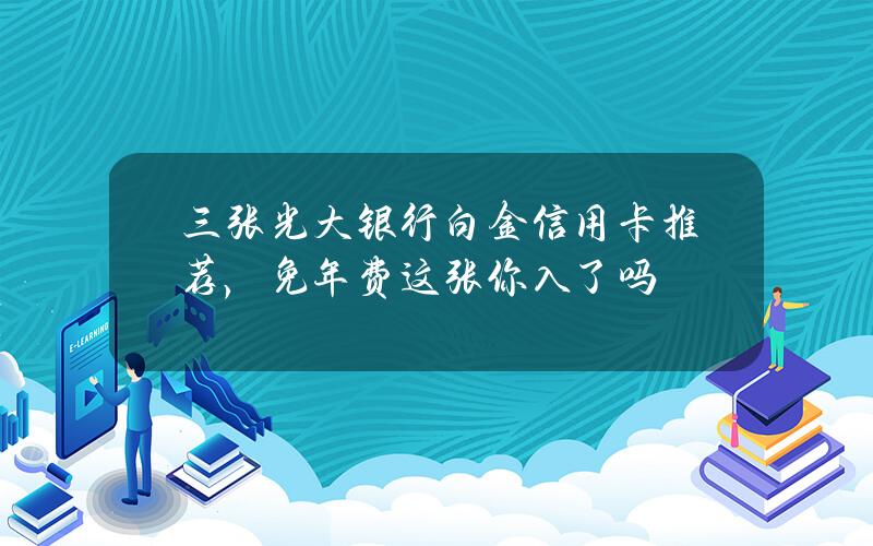 三张光大银行白金信用卡推荐，免年费这张你入了吗？