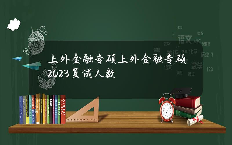 上外金融专硕(上外金融专硕2023复试人数)