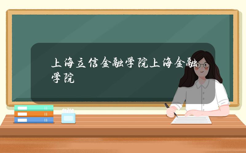 上海立信金融学院(上海金融学院)