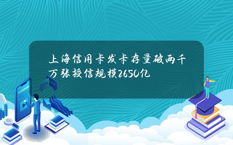 上海信用卡发卡存量破两千万张 授信规模2650亿