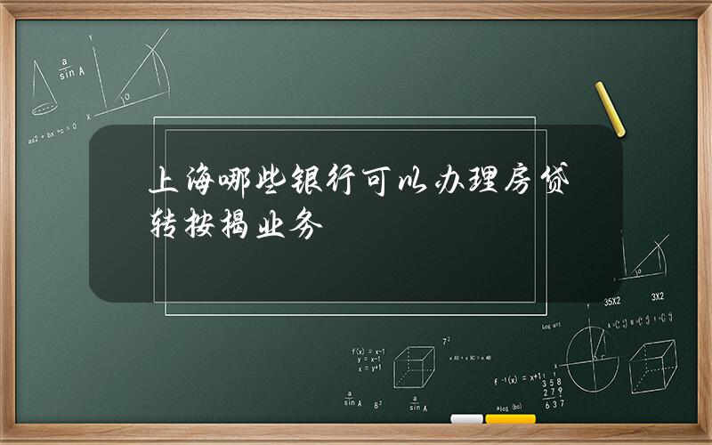 上海哪些银行可以办理房贷转按揭业务？