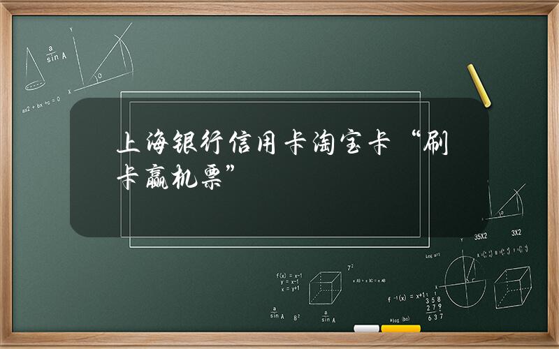 上海银行信用卡淘宝卡“刷卡赢机票”