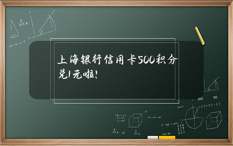 上海银行信用卡500积分兑1元啦！