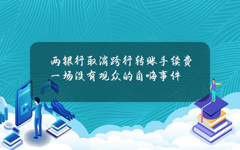 两银行取消跨行转账手续费  一场没有观众的自嗨事件