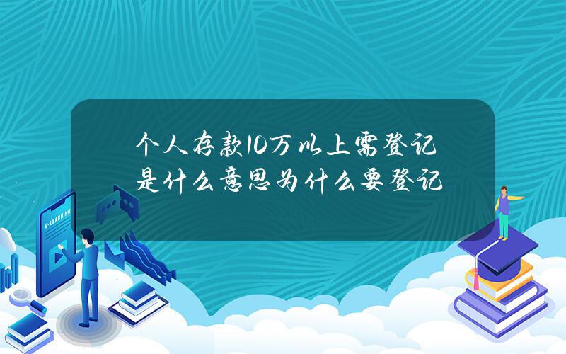 个人存款10万以上需登记是什么意思 为什么要登记