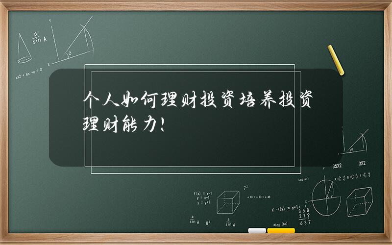 个人如何理财投资？培养投资理财能力！