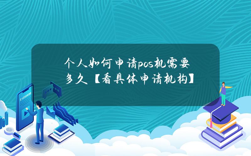 个人如何申请pos机需要多久？【看具体申请机构】