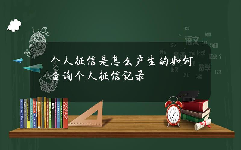 个人征信是怎么产生的？如何查询个人征信记录？