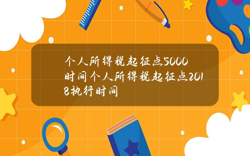 个人所得税起征点5000时间 个人所得税起征点2018执行时间