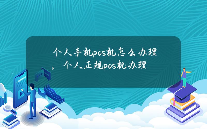 个人手机pos机怎么办理，个人正规pos机办理