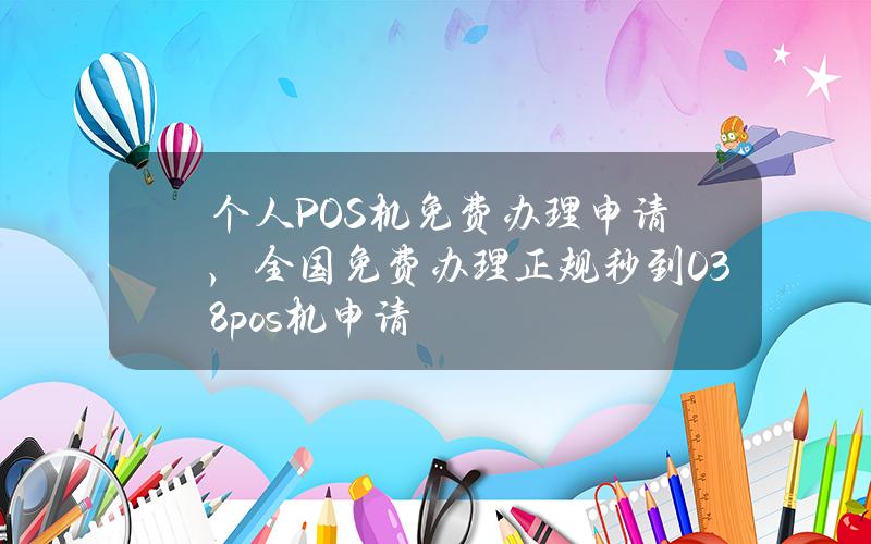 个人POS机免费办理申请，全国免费办理正规秒到0.38%pos机申请