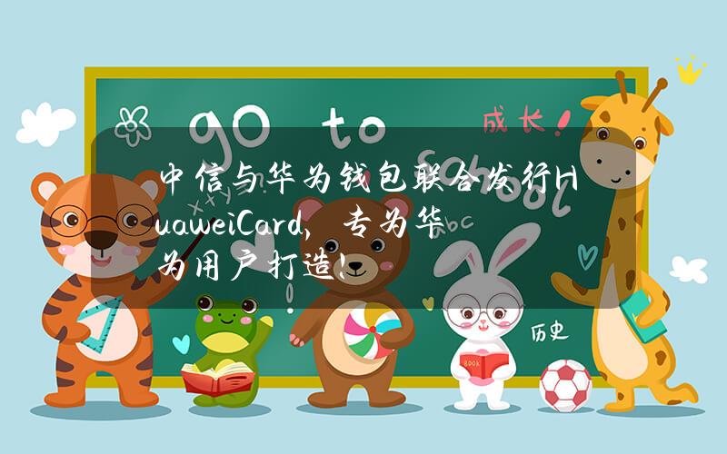 中信与华为钱包联合发行Huawei Card，专为华为用户打造！