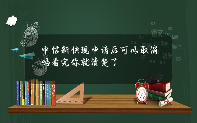 中信新快现申请后可以取消吗？看完你就清楚了