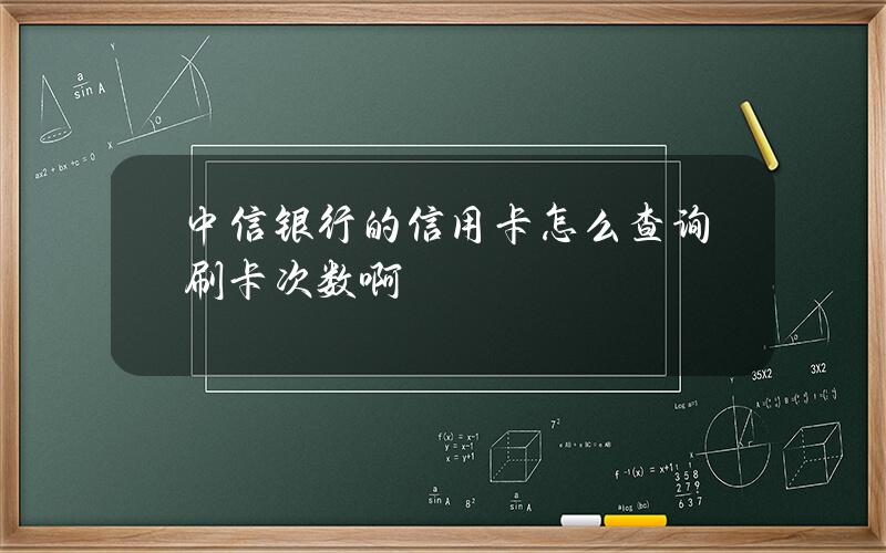 中信银行的信用卡怎么查询刷卡次数啊