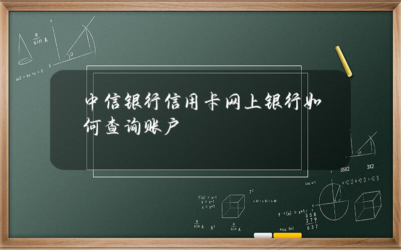 中信银行信用卡网上银行如何查询账户？