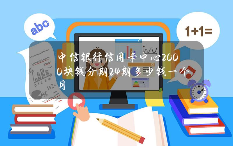 中信银行信用卡中心2000块钱分期24期多少钱一个月？