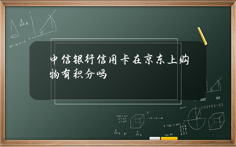 中信银行信用卡在京东上购物有积分吗？