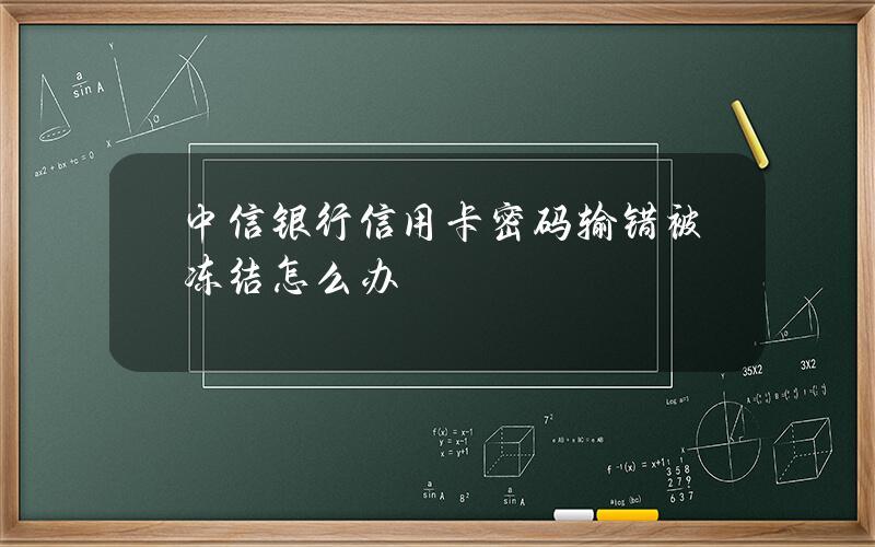 中信银行信用卡密码输错被冻结怎么办？