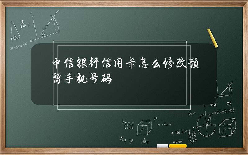 中信银行信用卡怎么修改预留手机号码