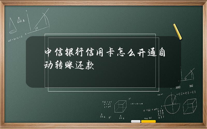 中信银行信用卡怎么开通自动转账还款？