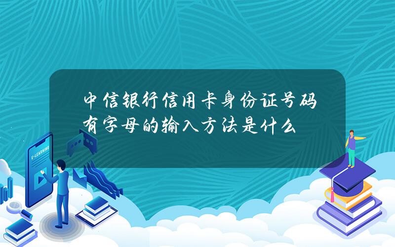 中信银行信用卡身份证号码有字母的输入方法是什么？