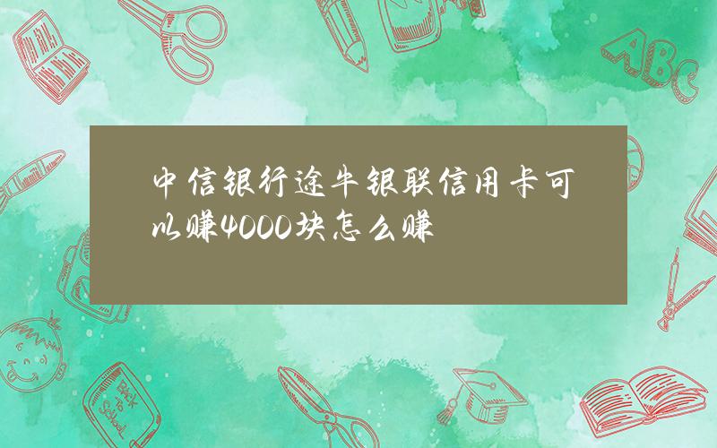 中信银行途牛银联信用卡可以赚4000块？怎么赚？