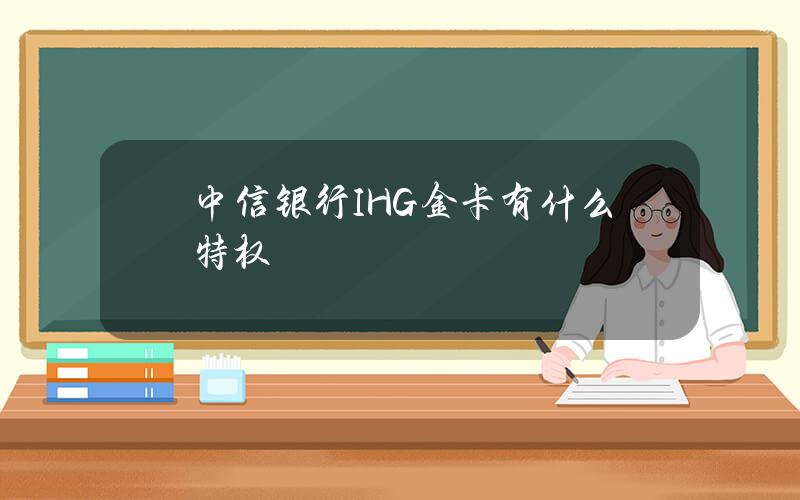 中信银行IHG金卡有什么特权