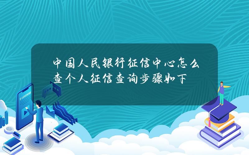 中国人民银行征信中心怎么查个人征信 查询步骤如下