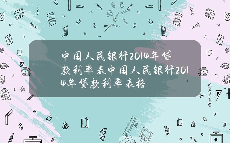 中国人民银行2014年贷款利率表 中国人民银行2014年贷款利率表格