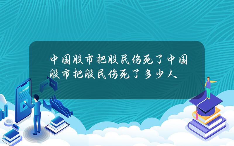 中国股市把股民伤死了(中国股市把股民伤死了多少人)