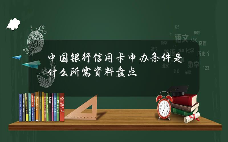 中国银行信用卡申办条件是什么？所需资料盘点