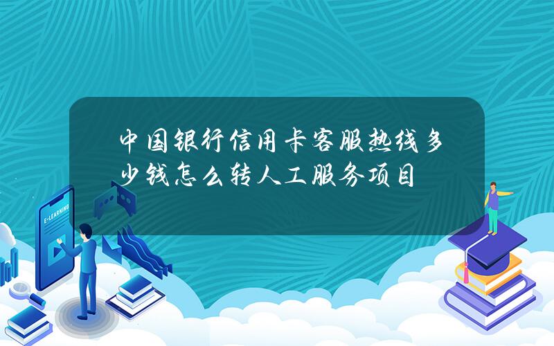 中国银行信用卡客服热线多少钱？怎么转人工服务项目？