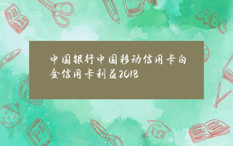 中国银行中国移动信用卡白金信用卡利益2018