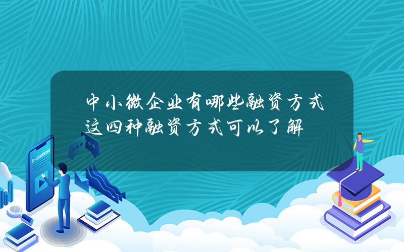 中小微企业有哪些融资方式 这四种融资方式可以了解