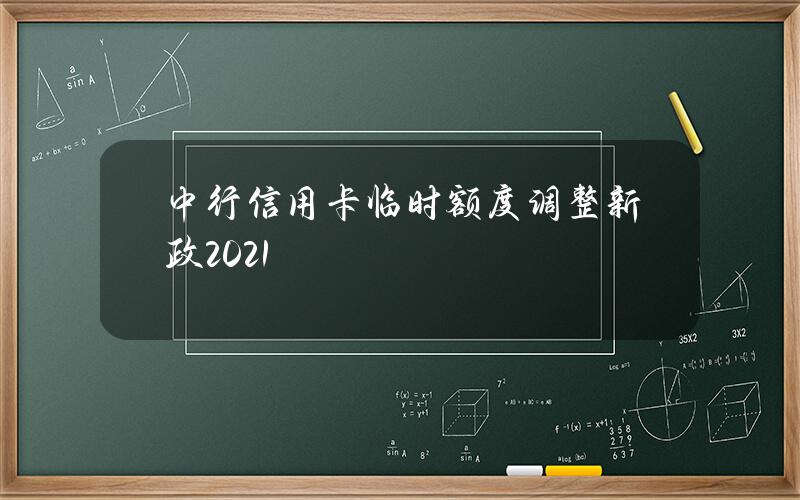 中行信用卡临时额度调整新政2021