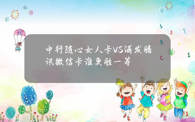 中行随心女人卡VS浦发腾讯微信卡谁更胜一筹？