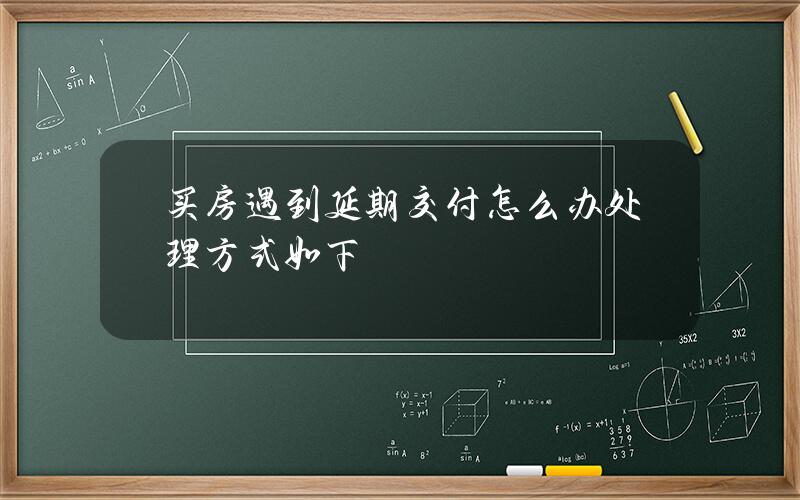 买房遇到延期交付怎么办 处理方式如下