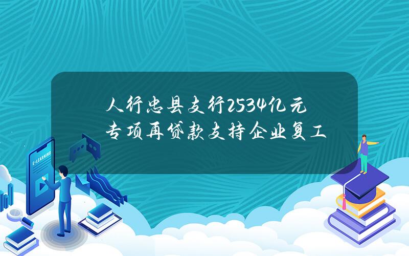 人行忠县支行2.534亿元专项再贷款支持企业复工