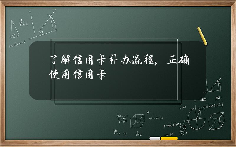 了解信用卡补办流程，正确使用信用卡