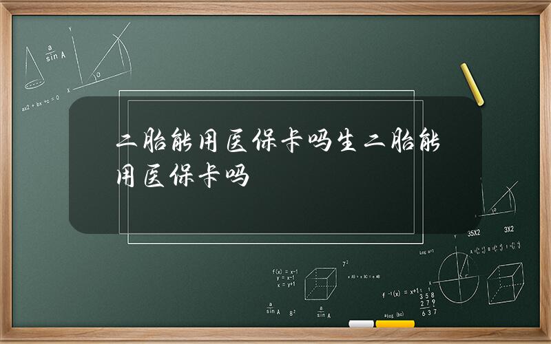 二胎能用医保卡吗 生二胎能用医保卡吗