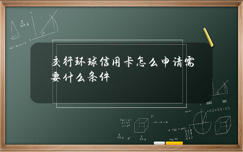 交行环球信用卡怎么申请？需要什么条件？