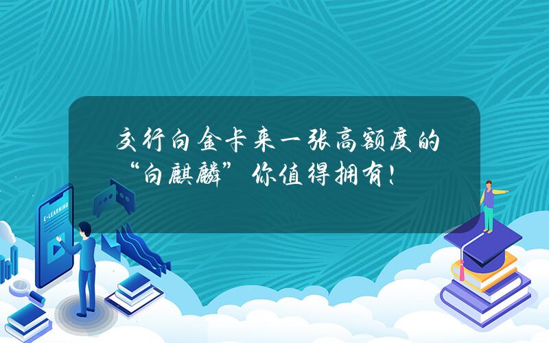 交行白金卡来一张？高额度的“白麒麟”你值得拥有！