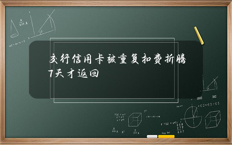 交行信用卡被重复扣费 折腾7天才返回