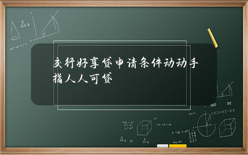 交行好享贷申请条件动动手指人人可贷？