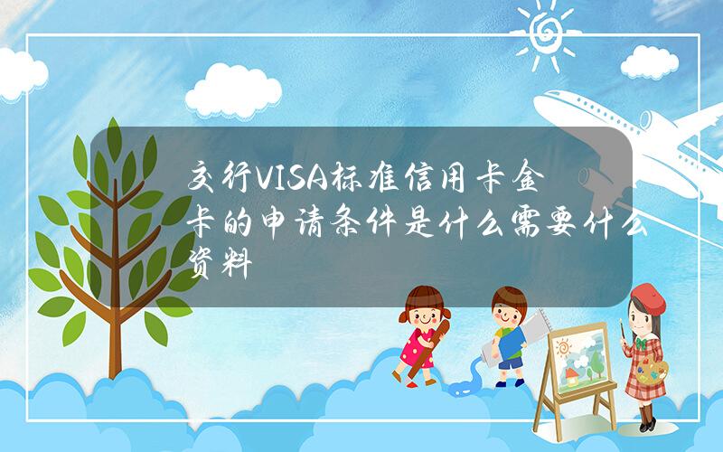 交行VISA标准信用卡金卡的申请条件是什么？需要什么资料