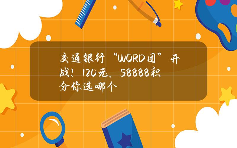 交通银行“WORD团”开战！120元、58888积分你选哪个？