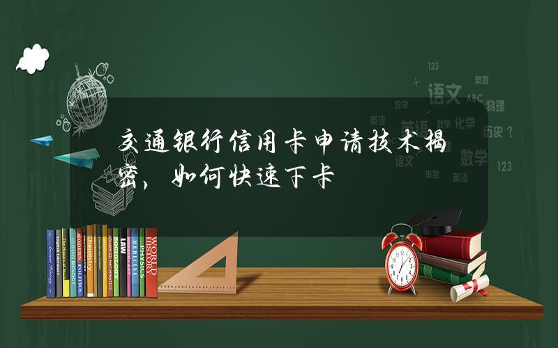 交通银行信用卡申请技术揭密，如何快速下卡？