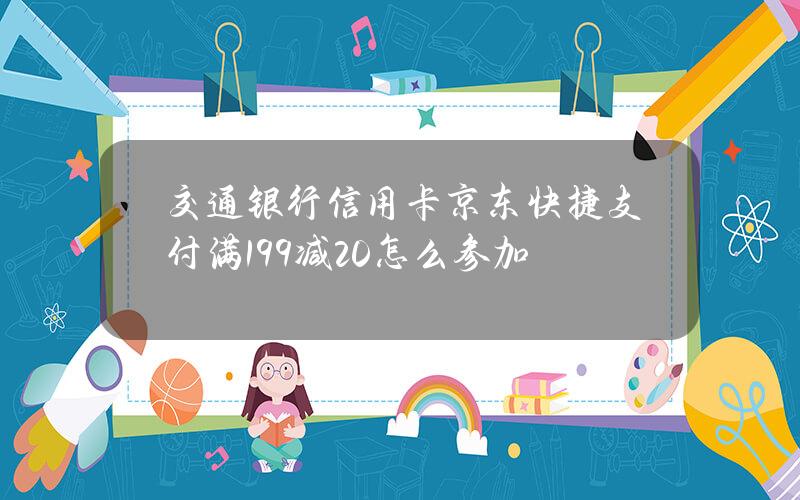 交通银行信用卡京东快捷支付满199减20怎么参加