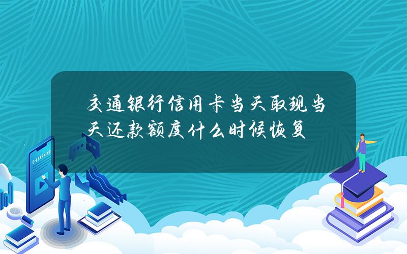 交通银行信用卡当天取现当天还款额度什么时候恢复？