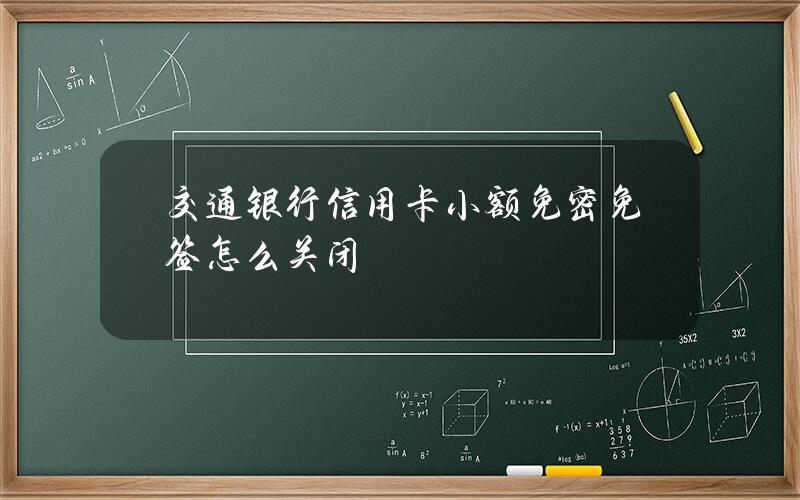 交通银行信用卡小额免密免签怎么关闭？